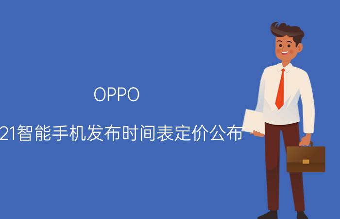 OPPO F21智能手机发布时间表定价公布